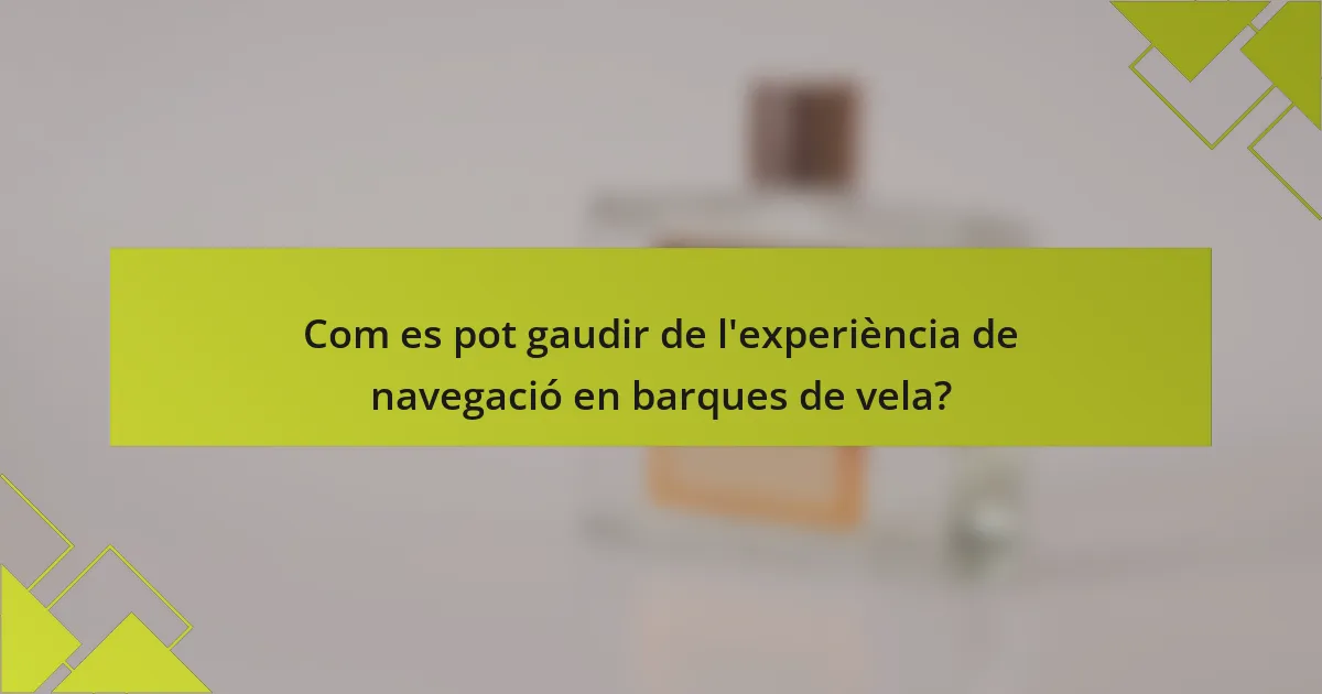 Com es pot gaudir de l'experiència de navegació en barques de vela?