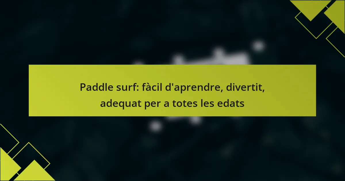 Paddle surf: fàcil d’aprendre, divertit, adequat per a totes les edats