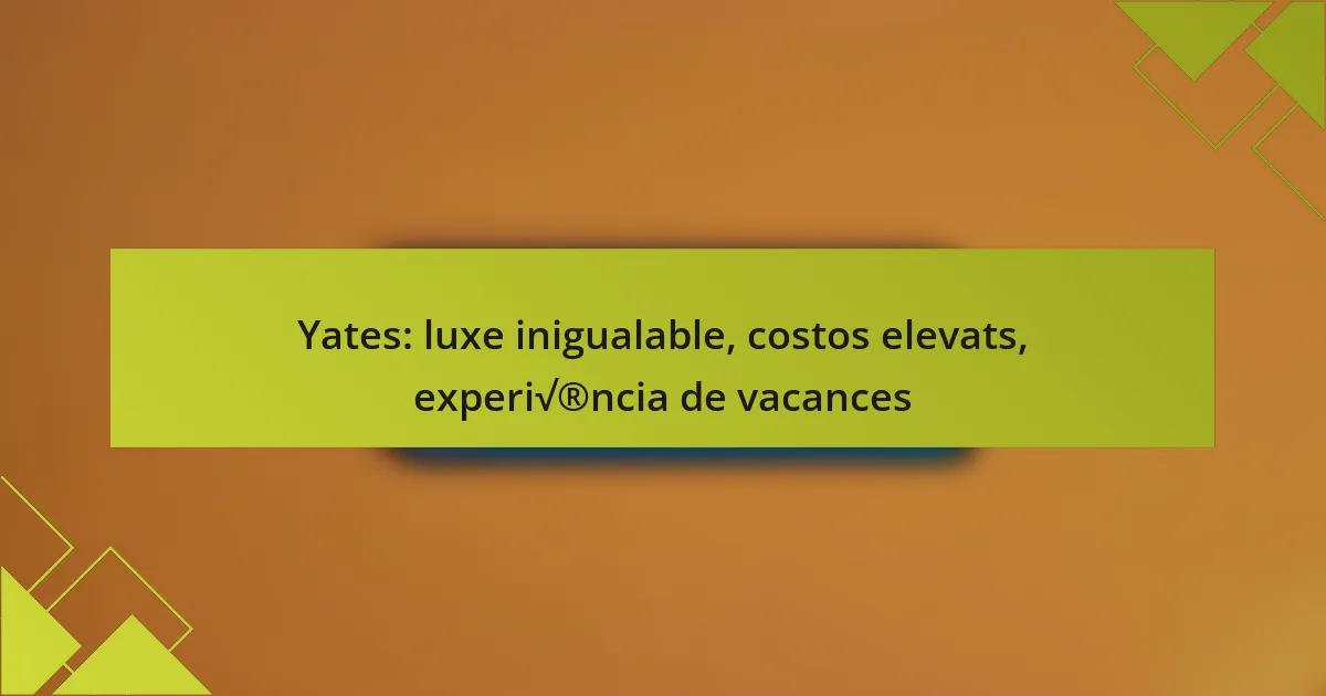 Yates: luxe inigualable, costos elevats, experiència de vacances
