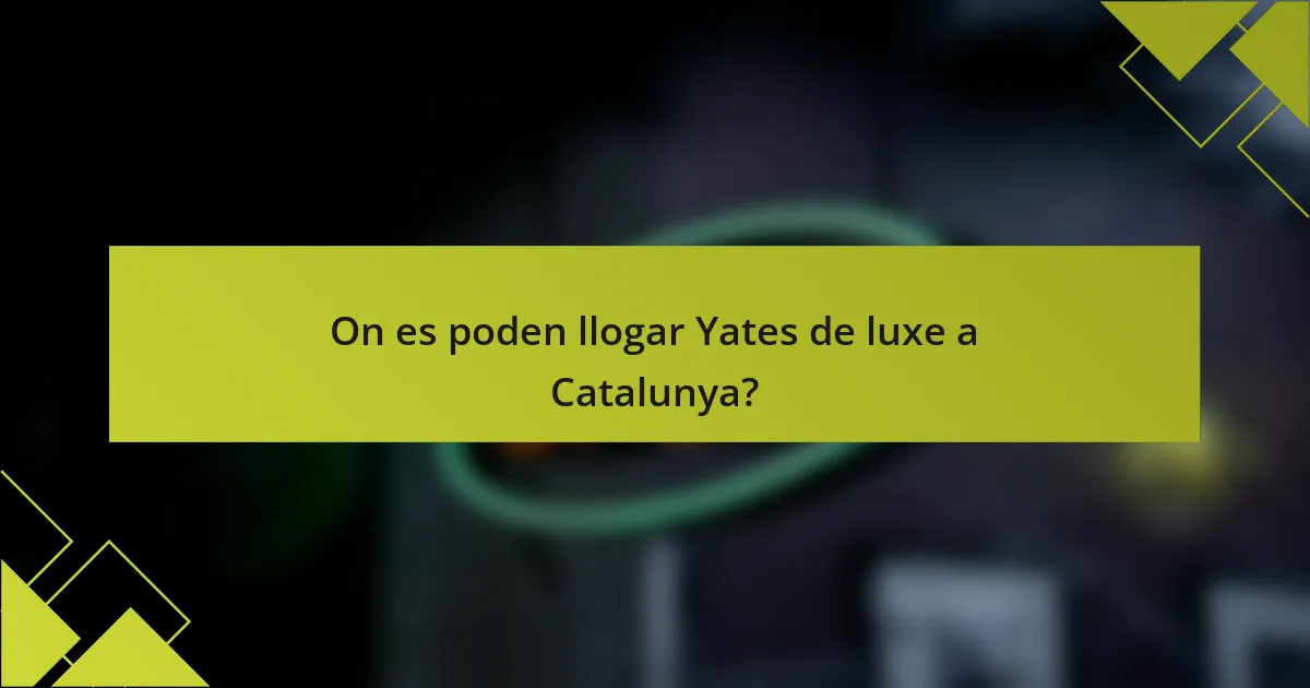 On es poden llogar Yates de luxe a Catalunya?