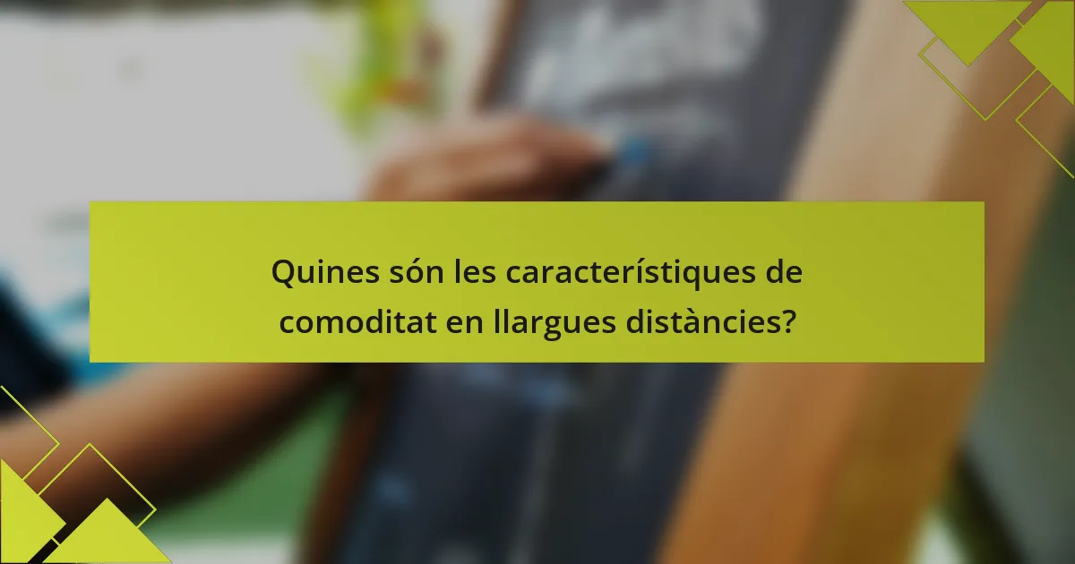 Quines són les característiques de comoditat en llargues distàncies?