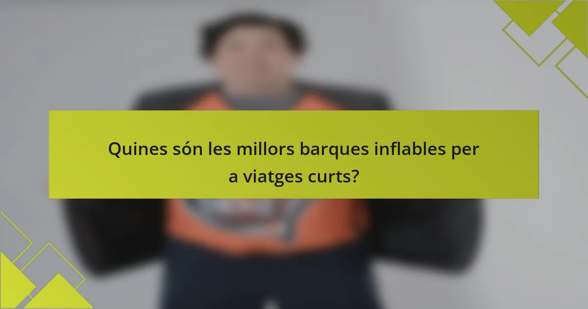 Quines són les millors barques inflables per a viatges curts?