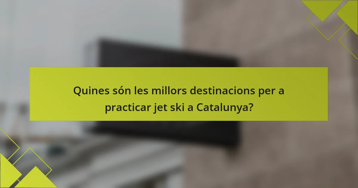 Quines són les millors destinacions per a practicar jet ski a Catalunya?
