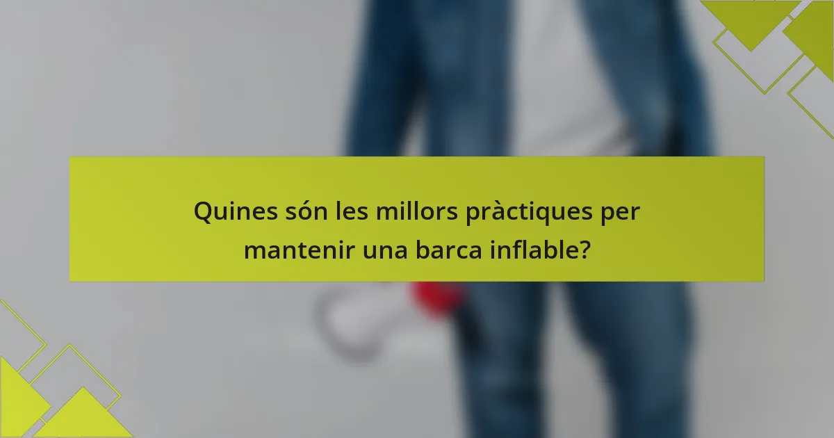 Quines són les millors pràctiques per mantenir una barca inflable?