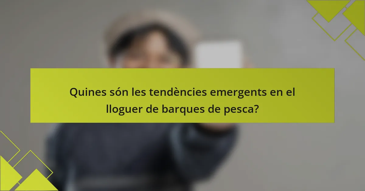 Quines són les tendències emergents en el lloguer de barques de pesca?