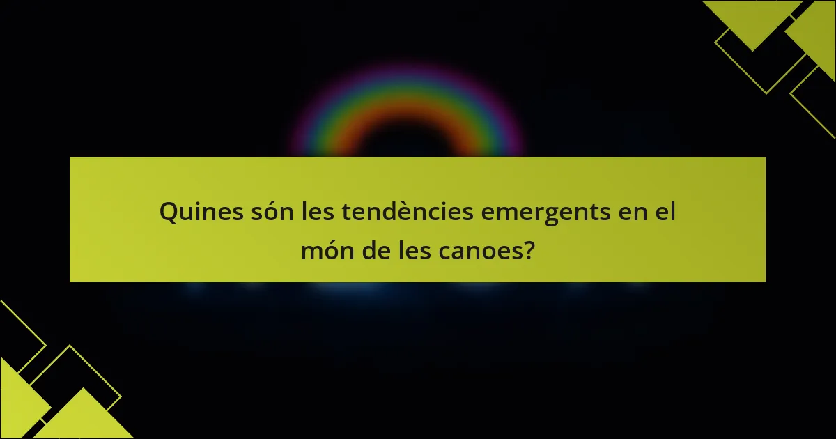 Quines són les tendències emergents en el món de les canoes?