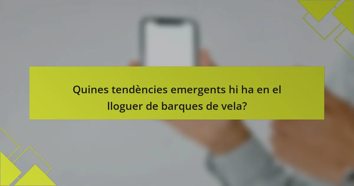 Quines tendències emergents hi ha en el lloguer de barques de vela?