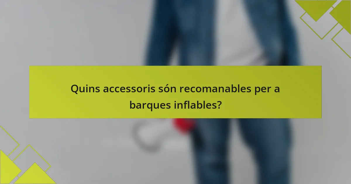 Quins accessoris són recomanables per a barques inflables?