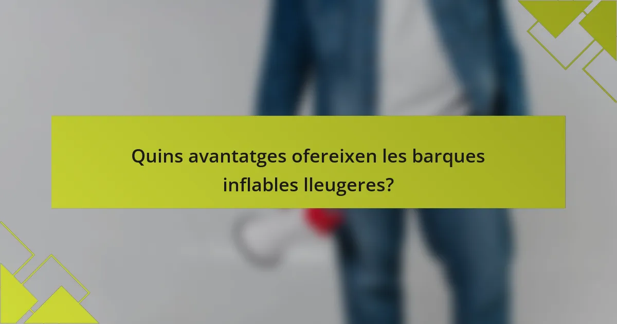 Quins avantatges ofereixen les barques inflables lleugeres?