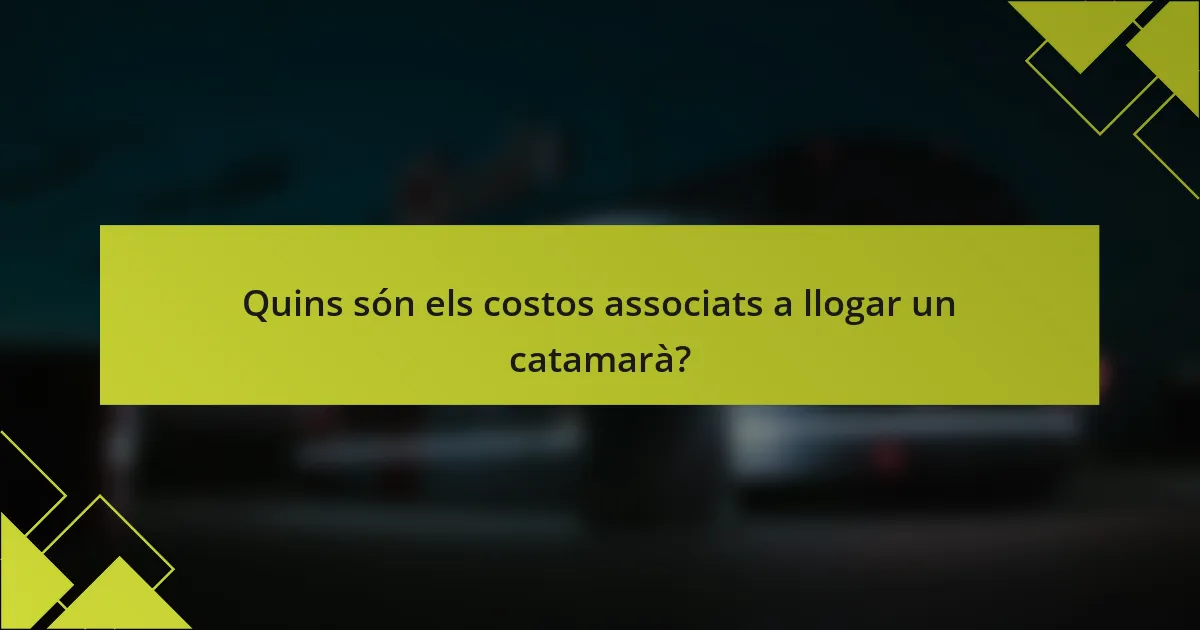 Quins són els costos associats a llogar un catamarà?