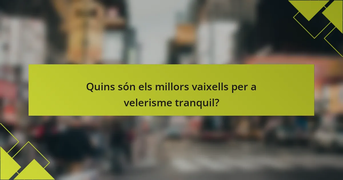 Quins són els millors vaixells per a velerisme tranquil?
